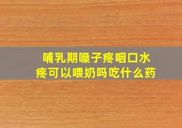 哺乳期嗓子疼咽口水疼可以喂奶吗吃什么药