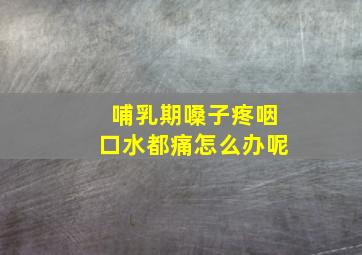 哺乳期嗓子疼咽口水都痛怎么办呢