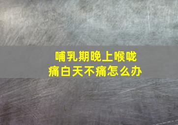 哺乳期晚上喉咙痛白天不痛怎么办