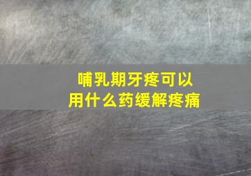 哺乳期牙疼可以用什么药缓解疼痛