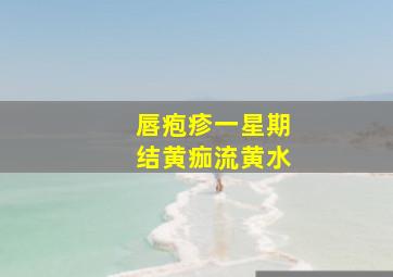 唇疱疹一星期结黄痂流黄水