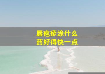 唇疱疹涂什么药好得快一点