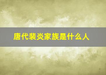 唐代裴炎家族是什么人