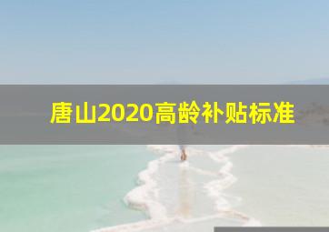 唐山2020高龄补贴标准