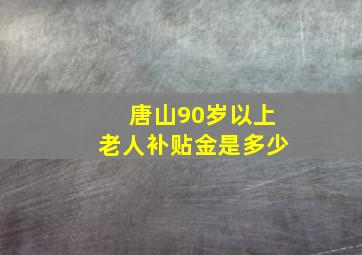 唐山90岁以上老人补贴金是多少