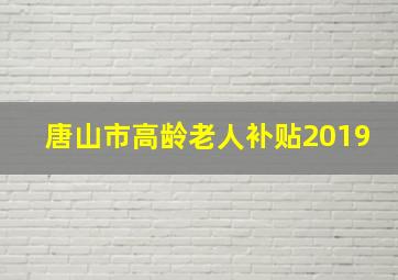 唐山市高龄老人补贴2019