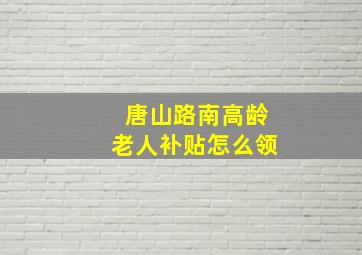 唐山路南高龄老人补贴怎么领