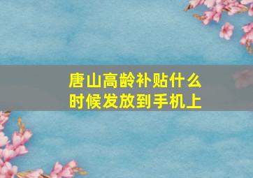 唐山高龄补贴什么时候发放到手机上