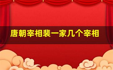 唐朝宰相裴一家几个宰相