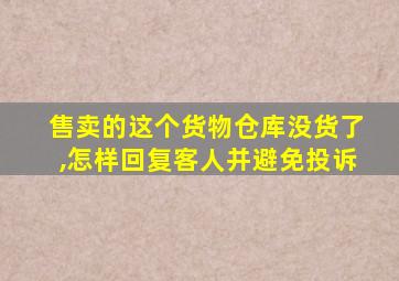 售卖的这个货物仓库没货了,怎样回复客人并避免投诉