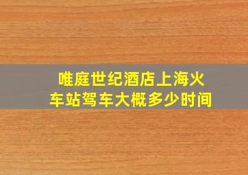 唯庭世纪酒店上海火车站驾车大概多少时间