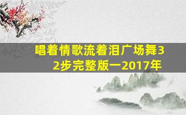 唱着情歌流着泪广场舞32步完整版一2017年