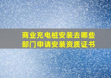 商业充电桩安装去哪些部门申请安装资质证书