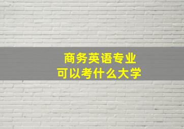 商务英语专业可以考什么大学