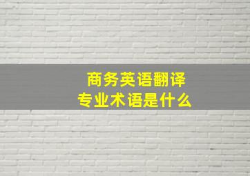 商务英语翻译专业术语是什么