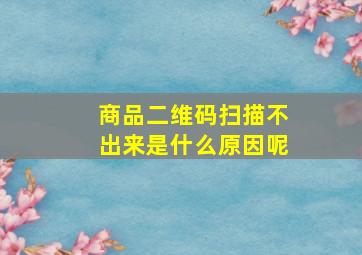 商品二维码扫描不出来是什么原因呢