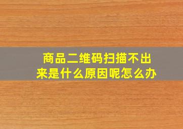 商品二维码扫描不出来是什么原因呢怎么办