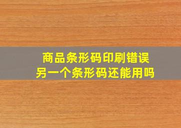 商品条形码印刷错误另一个条形码还能用吗