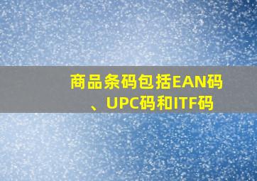 商品条码包括EAN码、UPC码和ITF码