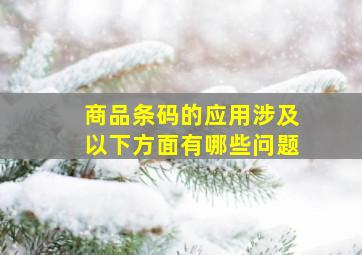 商品条码的应用涉及以下方面有哪些问题