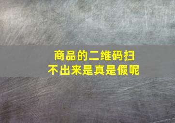 商品的二维码扫不出来是真是假呢