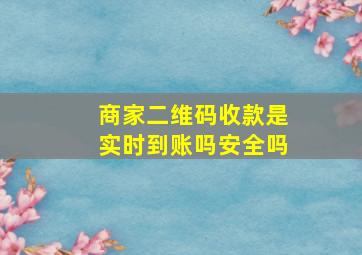 商家二维码收款是实时到账吗安全吗