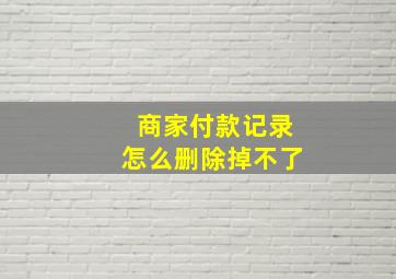 商家付款记录怎么删除掉不了