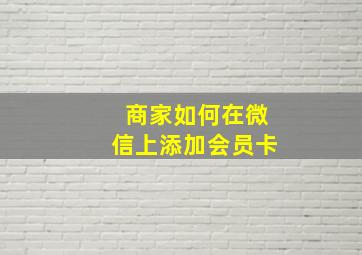 商家如何在微信上添加会员卡