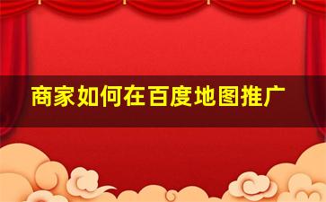 商家如何在百度地图推广