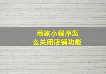 商家小程序怎么关闭店铺功能