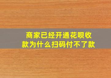 商家已经开通花呗收款为什么扫码付不了款