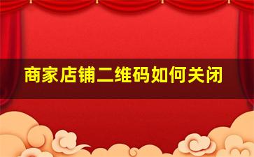 商家店铺二维码如何关闭