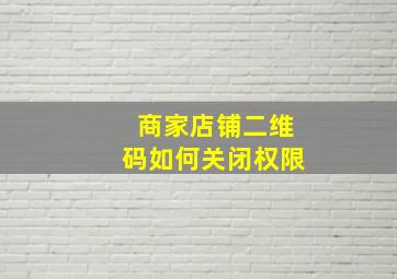 商家店铺二维码如何关闭权限