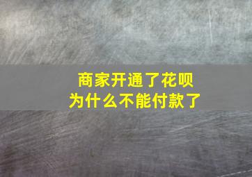 商家开通了花呗为什么不能付款了