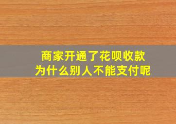 商家开通了花呗收款为什么别人不能支付呢