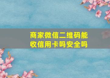 商家微信二维码能收信用卡吗安全吗