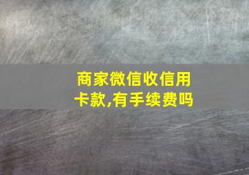 商家微信收信用卡款,有手续费吗