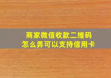 商家微信收款二维码怎么弄可以支持信用卡