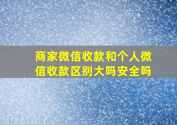 商家微信收款和个人微信收款区别大吗安全吗