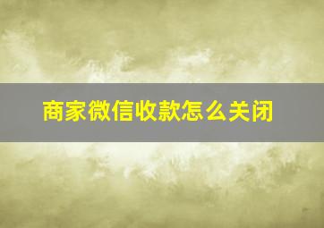 商家微信收款怎么关闭