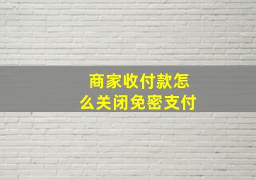 商家收付款怎么关闭免密支付