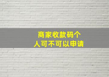 商家收款码个人可不可以申请