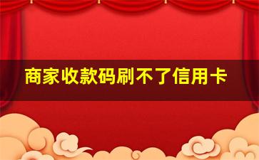 商家收款码刷不了信用卡