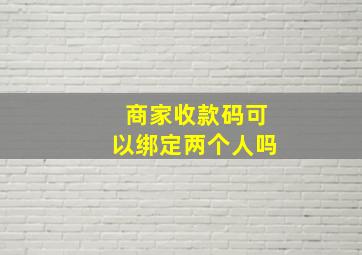 商家收款码可以绑定两个人吗