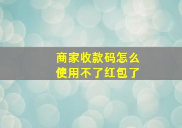 商家收款码怎么使用不了红包了