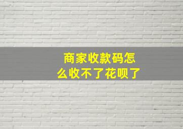 商家收款码怎么收不了花呗了