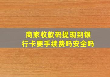 商家收款码提现到银行卡要手续费吗安全吗