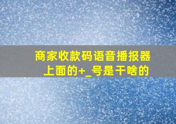 商家收款码语音播报器上面的+_号是干啥的