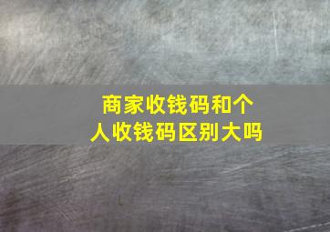 商家收钱码和个人收钱码区别大吗