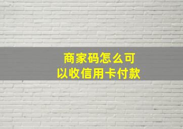 商家码怎么可以收信用卡付款